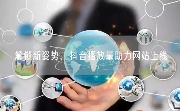 解锁新姿势，抖音播放量助力网站上线