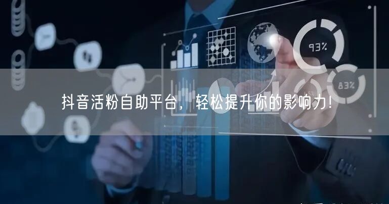 抖音活粉自助平台，轻松提升你的影响力！
