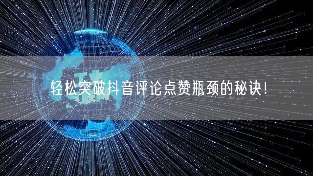 轻松突破抖音评论点赞瓶颈的秘诀！