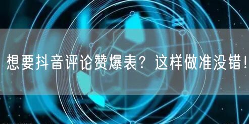 想要抖音评论赞爆表？这样做准没错！
