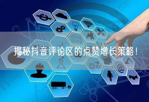 揭秘抖音评论区的点赞增长策略！