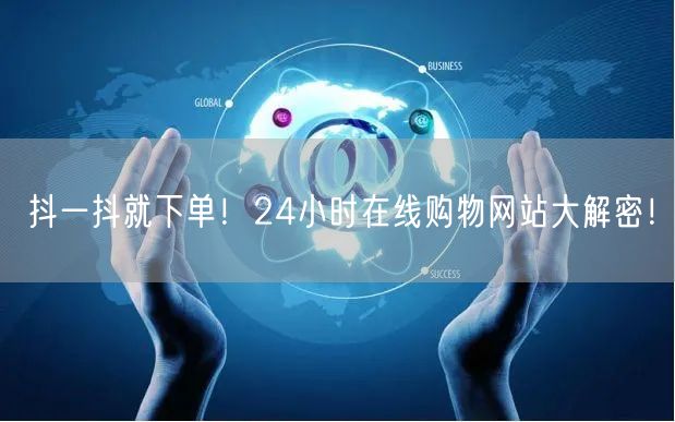 抖一抖就下单！24小时在线购物网站大解密