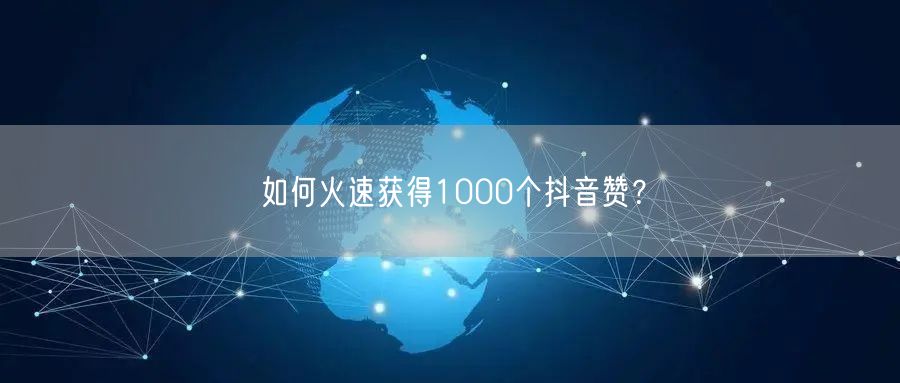 如何火速获得1000个抖音赞？