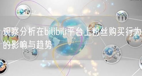 观察分析在bilibili平台上粉丝购买行为的影响与趋势