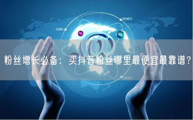粉丝增长必备：买抖音粉丝哪里最便宜最靠谱？