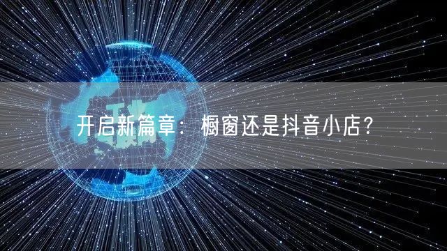 开启新篇章：橱窗还是抖音小店？