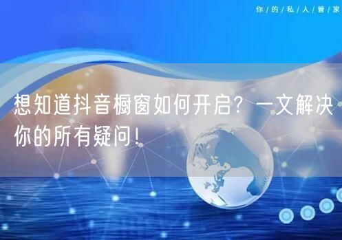 想知道抖音橱窗如何开启？一文解决你的所有疑问！