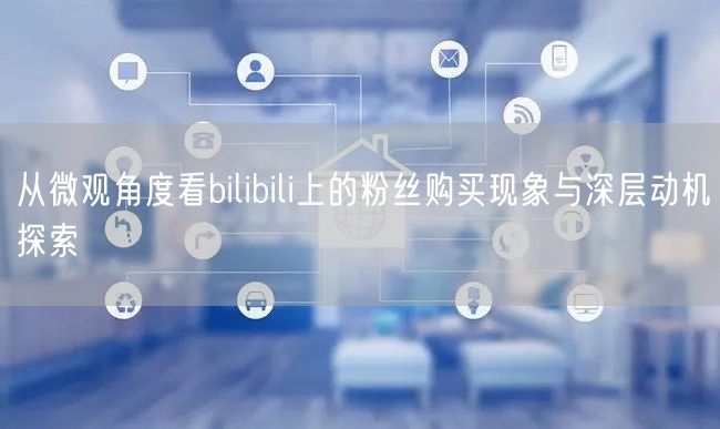 从微观角度看bilibili上的粉丝购买现象与深层动机探索