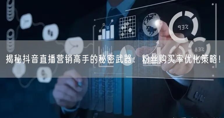 揭秘抖音直播营销高手的秘密武器：粉丝购买率优化策略！