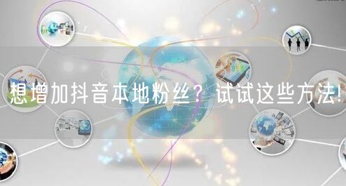 想增加抖音本地粉丝？试试这些方法!
