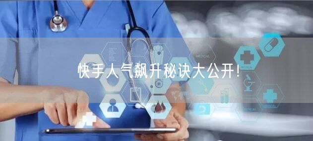 快手人气飙升秘诀大公开！