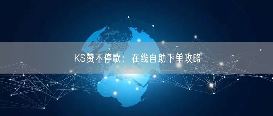 KS赞不停歇：在线自助下单攻略