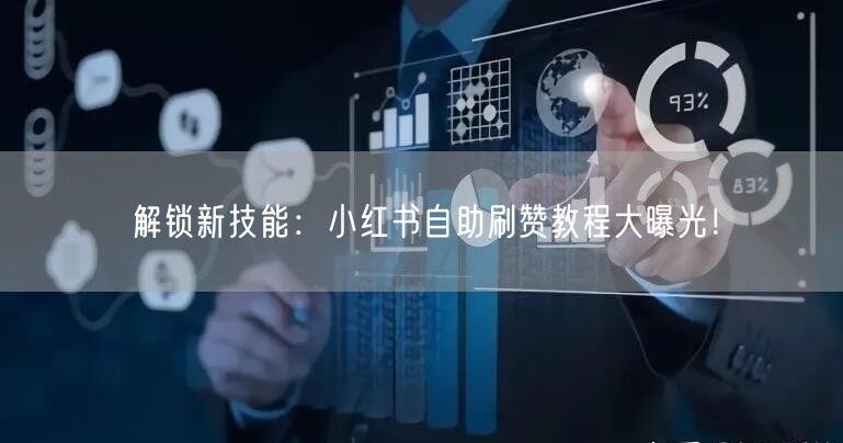 解锁新技能：小红书自助刷赞教程大曝光！