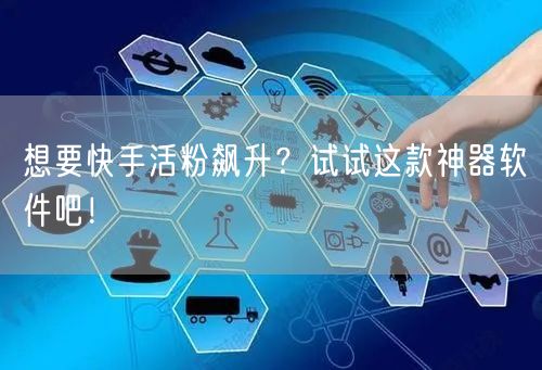 想要快手活粉飙升？试试这款神器软件吧！