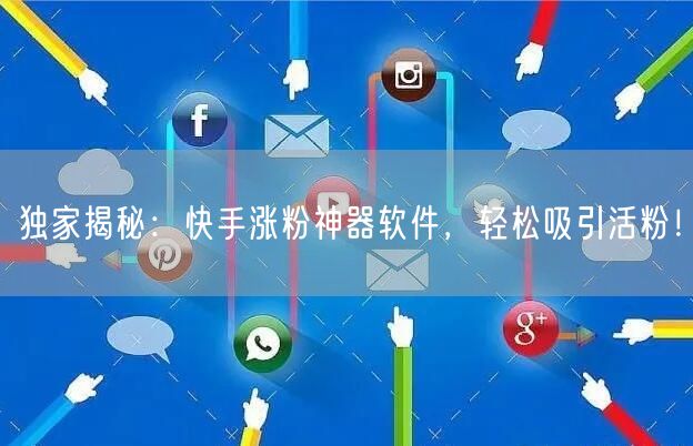 独家揭秘：快手涨粉神器软件，轻松吸引活粉