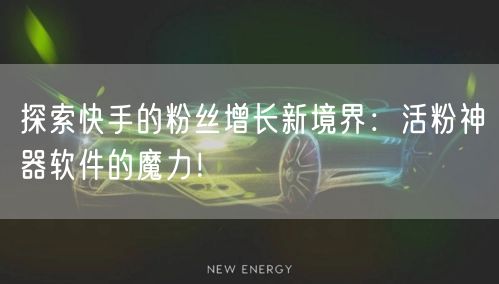 探索快手的粉丝增长新境界：活粉神器软件的