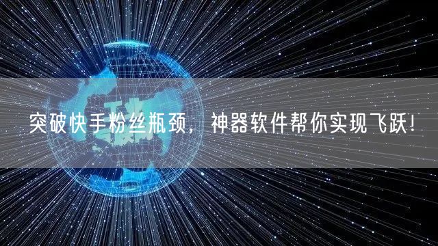 突破快手粉丝瓶颈，神器软件帮你实现飞跃！