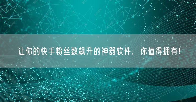让你的快手粉丝数飙升的神器软件，你值得拥有！