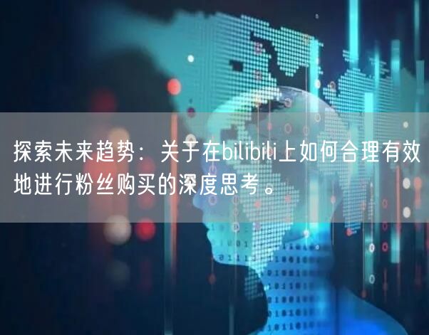 探索未来趋势:关于在bilibili上如何合理有效地进行粉丝
