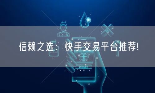信赖之选：快手交易平台推荐!