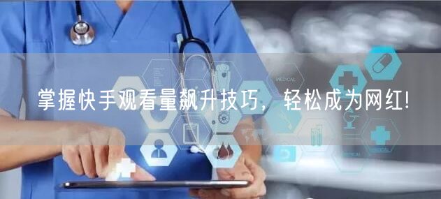 掌握快手观看量飙升技巧，轻松成为网红!