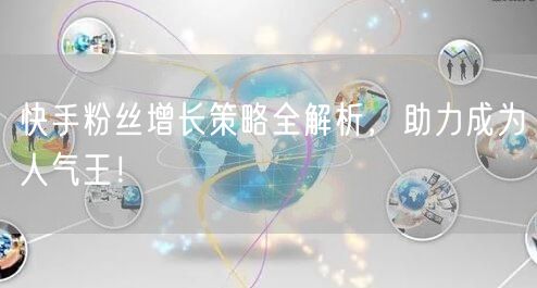 快手粉丝增长策略全解析，助力成为人气王！