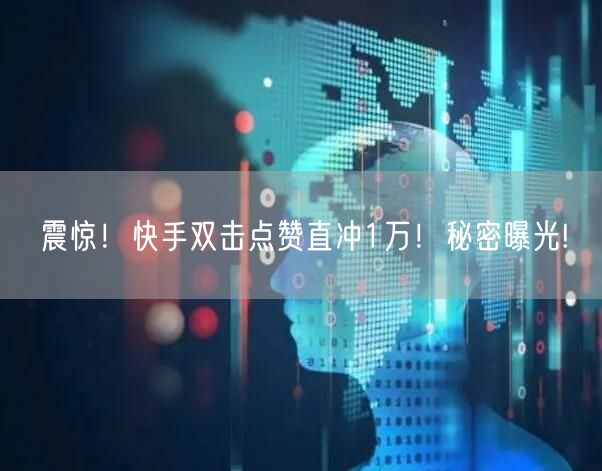 震惊！快手双击点赞直冲1万！秘密曝光!