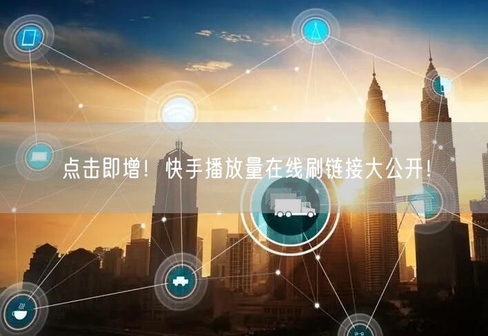 点击即增！快手播放量在线刷链接大公开！