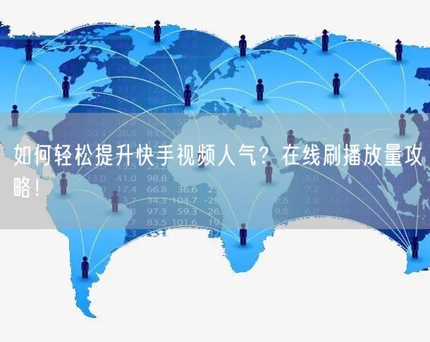 如何轻松提升快手视频人气？在线刷播放量攻略！