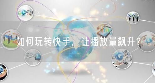 如何玩转快手，让播放量飙升？
