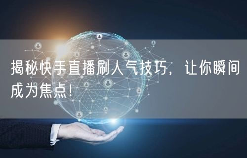 揭秘快手直播刷人气技巧，让你瞬间成为焦点！