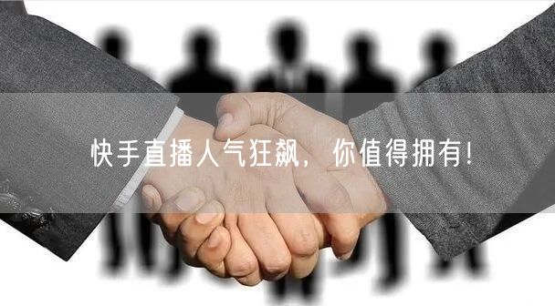 快手直播人气狂飙，你值得拥有！