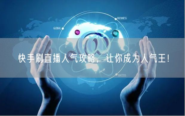 快手刷直播人气攻略，让你成为人气王！