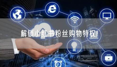 解锁小红书粉丝购物特权！