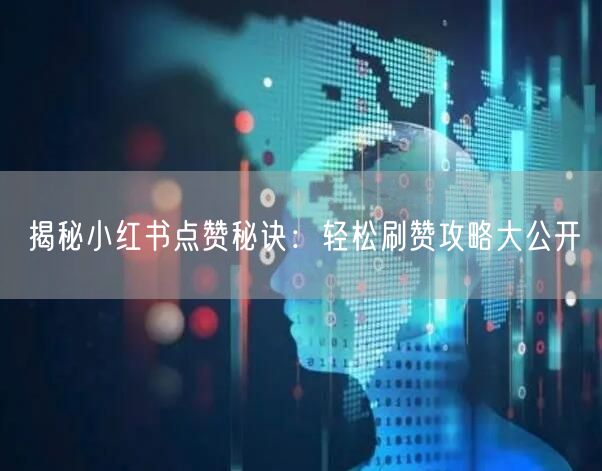 揭秘小红书点赞秘诀：轻松刷赞攻略大公开