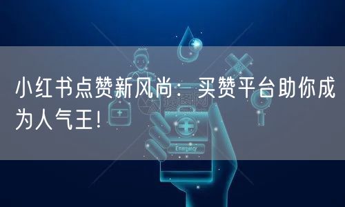 小红书点赞新风尚：买赞平台助你成为人气王！