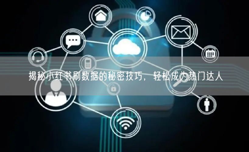 揭秘小红书刷数据的秘密技巧，轻松成为热门达人