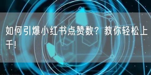 如何引爆小红书点赞数？教你轻松上千!