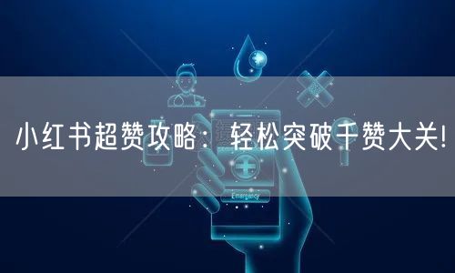 小红书超赞攻略：轻松突破千赞大关!