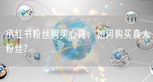 小红书粉丝购买心得：如何购买真人粉丝?
