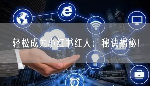轻松成为小红书红人：秘诀揭秘！
