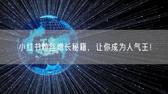 小红书粉丝增长秘籍，让你成为人气王！