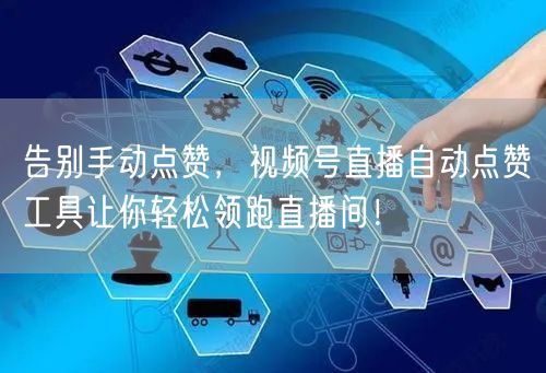 告别手动点赞，视频号直播自动点赞工具让你轻松领跑直播间！