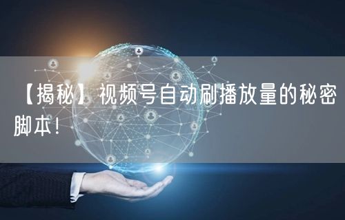 【揭秘】视频号自动刷播放量的秘密脚本！