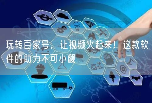 玩转百家号，让视频火起来！这款软件的助力不可小觑