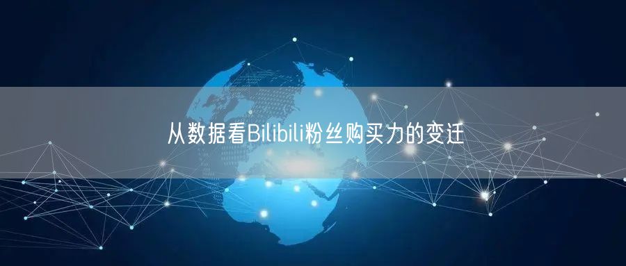 从数据看Bilibili粉丝购买力的变迁