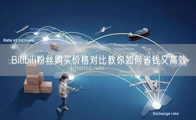 Bilibili粉丝购买价格对比教你如何省钱又高效