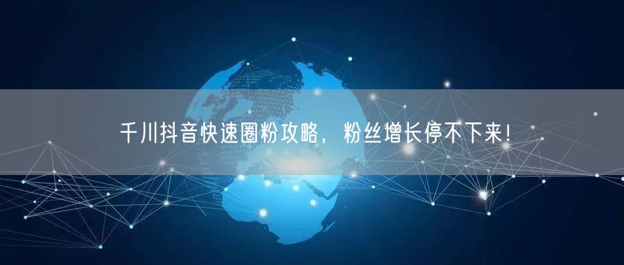 千川抖音快速圈粉攻略，粉丝增长停不下来！