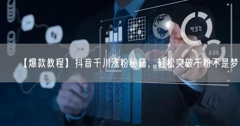 【爆款教程】抖音千川涨粉秘籍，轻松突破千粉不是梦！
