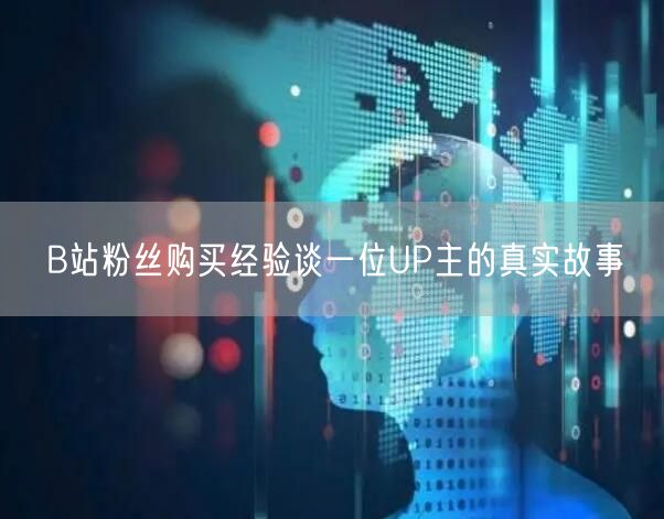 B站粉丝购买经验谈一位UP主的真实故事